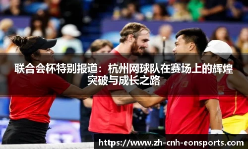 联合会杯特别报道：杭州网球队在赛场上的辉煌突破与成长之路
